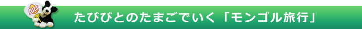 たびびとのたまごでいく「モンゴル旅行」